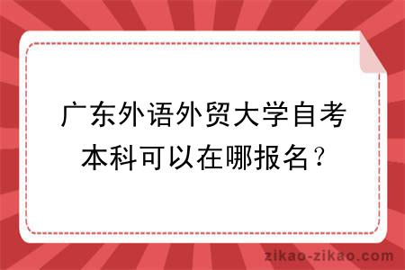 广东外语外贸大学自考本科可以在哪报名?