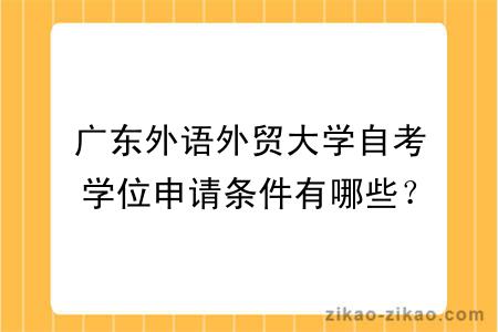 广东外语外贸大学自考学位申请条件有哪些?