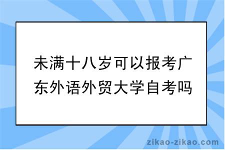 未满十八岁可以报考广东外语外贸大学自考吗?