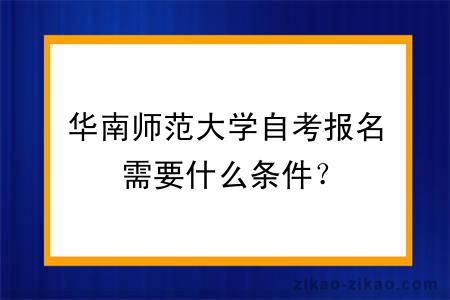 华南师范大学自考报名需要什么条件？