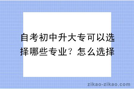 自考初中升大专可以选择哪些专业?怎么选择专业?