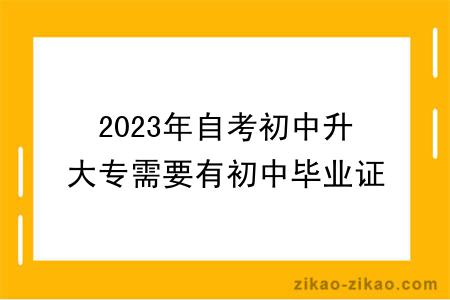 2023年自考初中升大专需要有初中毕业证吗?