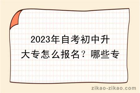 2023年自考初中升大专怎么报名?哪些专业比较好?