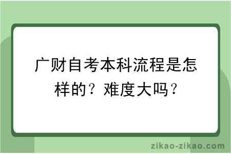 广财自考本科流程是怎样的?难度大吗?