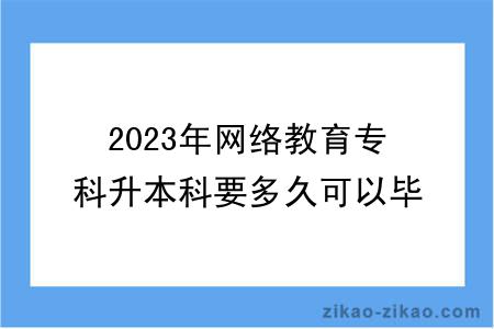 2023年网络教育专科升本科要多久可以毕业？