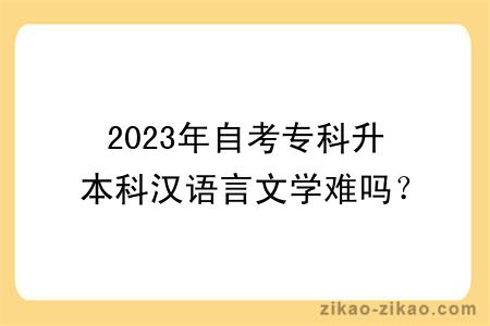 2023年自考专科升本科汉语言文学难吗？