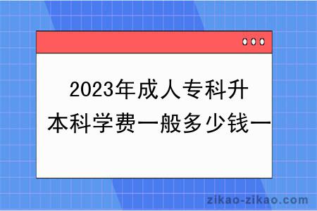2023年成人专科升本科学费一般多少钱一年?