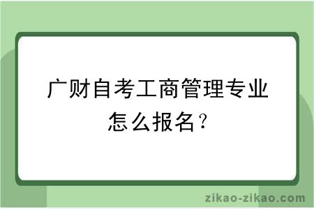 广财自考工商管理专业怎么报名?
