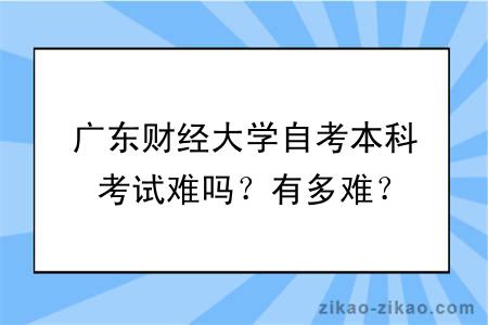 广东财经大学自考本科考试难吗?有多难?