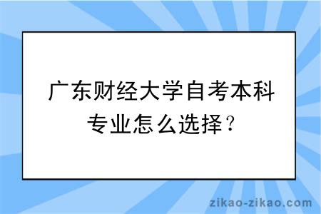 广东财经大学自考本科专业怎么选择?