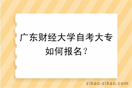 广东财经大学自考大专如何报名?