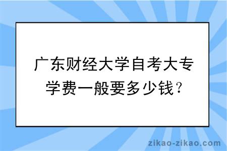 广东财经大学自考大专学费一般要多少钱?