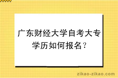 广东财经大学自考大专学历如何报名?
