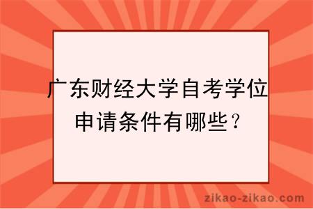广东财经大学自考学位申请条件有哪些?