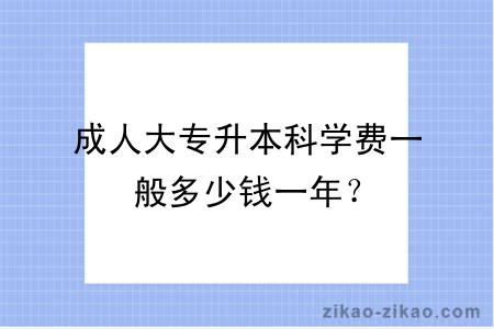 成人大专升本科学费一般多少钱一年？