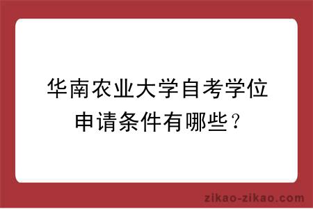 华南农业大学自考学位申请条件有哪些？