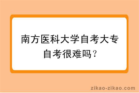 南方医科大学自考大专自考很难吗?
