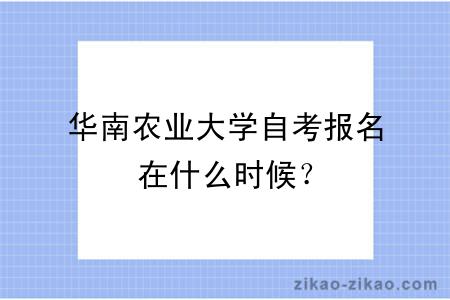 华南农业大学自考报名在什么时候？