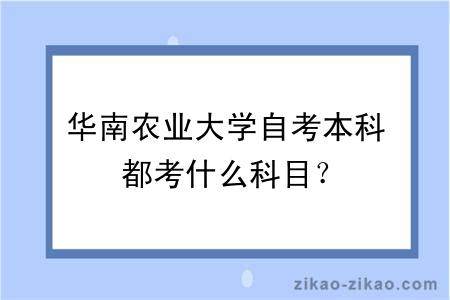 华南农业大学自考本科都考什么科目?
