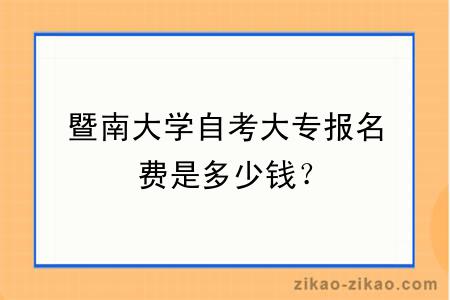 暨南大学自考大专报名费是多少钱?