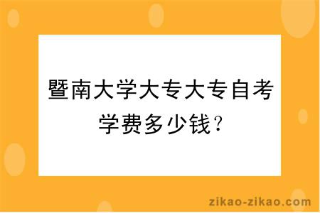 暨南大学大专大专自考学费多少钱?