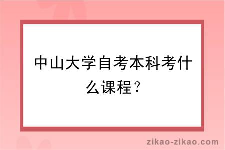中山大学自考本科考什么课程?