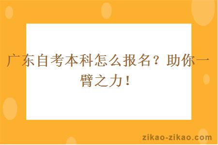 广东自考本科怎么报名?助你一臂之力!