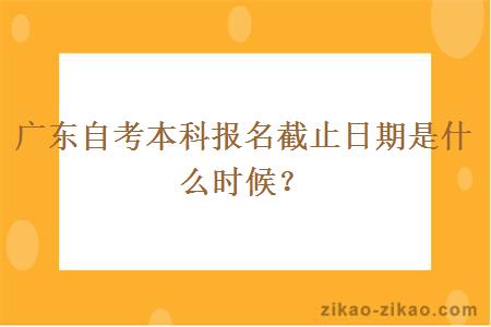 广东自考本科报名截止日期是什么时候?