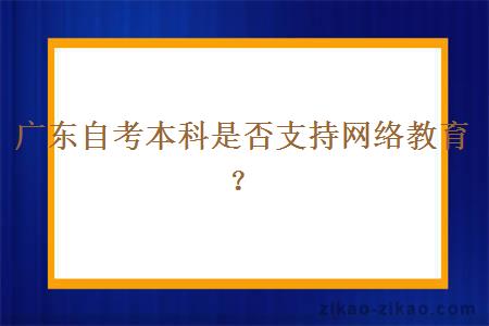 广东自考本科是否支持网络教育?