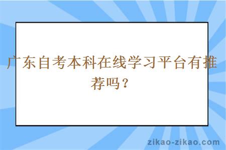 广东自考本科在线学习平台有推荐吗?