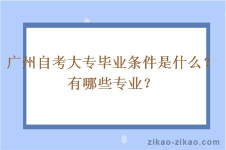 广州自考大专毕业条件是什么?有哪些专业?