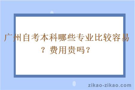 广州自考本科哪些专业比较容易?费用贵吗?