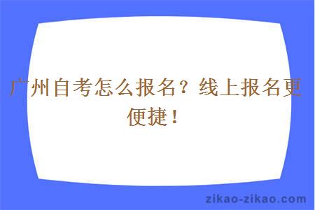 广州自考怎么报名？线上报名更便捷！