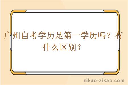 广州自考学历是第一学历吗?有什么区别?