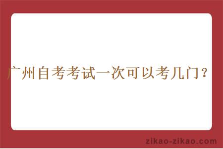 广州自考考试一次可以考几门?