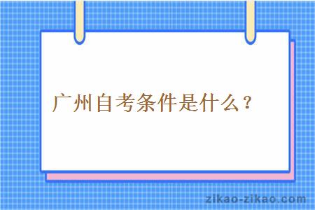 广州自考条件是什么？