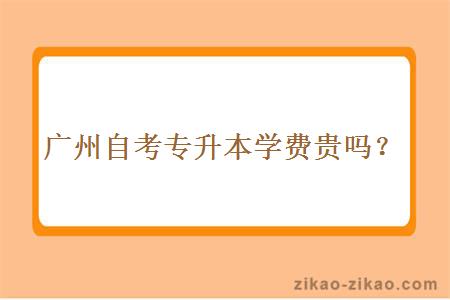广州自考专升本学费贵吗?