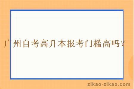 广州自考高升本报考门槛高吗?