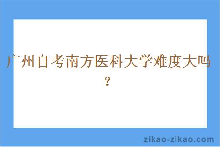 广州自考南方医科大学难度大吗?
