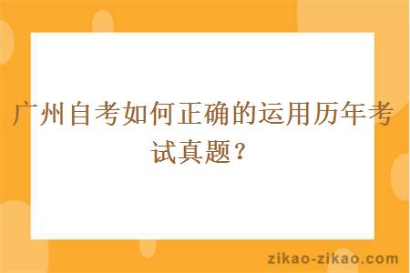 广州自考如何正确的运用历年考试真题？