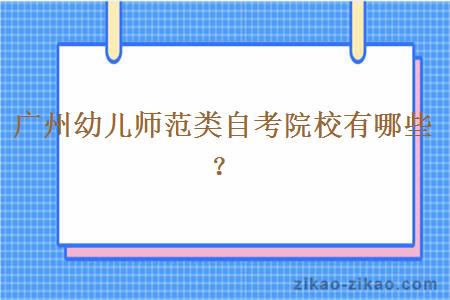 广州幼儿师范类自考院校有哪些?