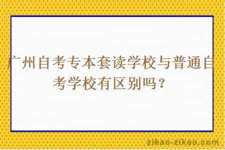 广州自考专本套读学校与普通自考学校有区别吗?