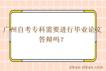 广州自考专科需要进行毕业论文答辩吗?