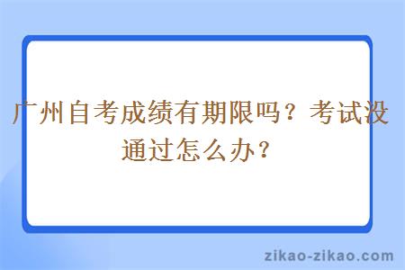 广州自考成绩有期限吗？考试没通过怎么办？