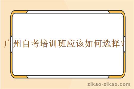 广州自考培训班应该如何选择?