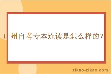 广州自考专本连读是怎么样的？