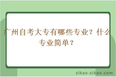 广州自考大专有哪些专业?什么专业简单?