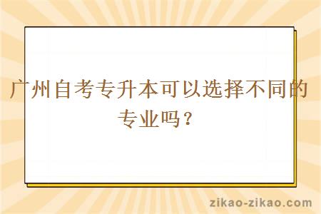 广州自考专升本可以选择不同的专业吗?