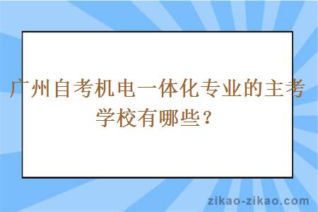 广州自考机电一体化专业的主考学校有哪些？