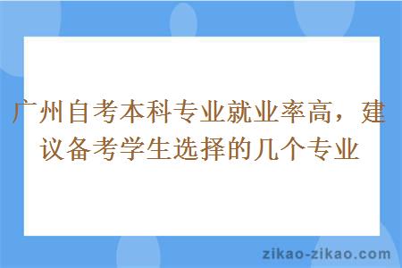 广州自考本科专业就业率高，建议备考学生选择的几个专业